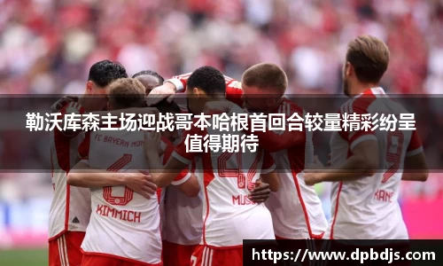 勒沃库森主场迎战哥本哈根首回合较量精彩纷呈值得期待