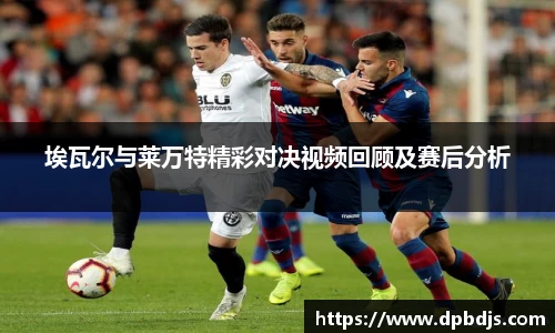 埃瓦尔与莱万特精彩对决视频回顾及赛后分析